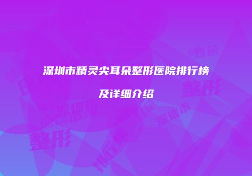 深圳市精灵尖耳朵整形医院排行榜及详细介绍