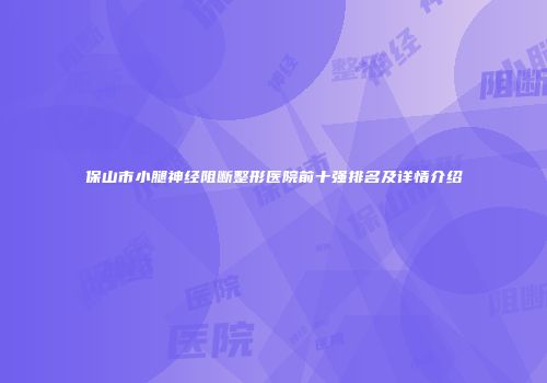 保山市小腿神经阻断整形医院前十强排名及详情介绍