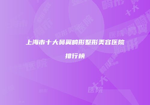 上海市十大鼻翼畸形整形美容医院排行榜