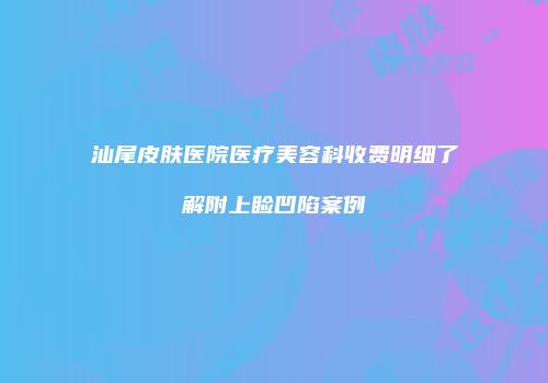 汕尾皮肤医院医疗美容科收费明细了解附上睑凹陷案例