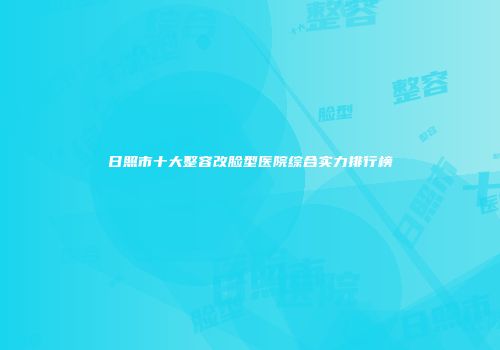 日照市十大整容改脸型医院综合实力排行榜
