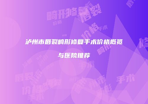 泸州市唇裂畸形修复手术价格概览与医院推荐