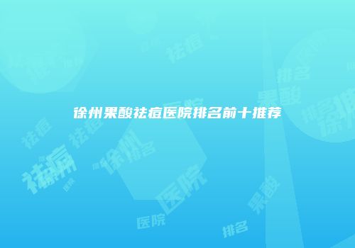 徐州果酸祛痘医院排名前十推荐