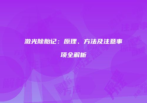 激光除胎记：原理、方法及注意事项全解析