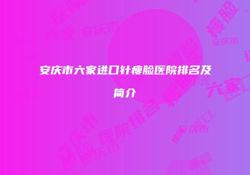 安庆市六家进口针瘦脸医院排名及简介