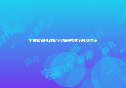 宁波市鼻孔改形手术医院排行榜及推荐