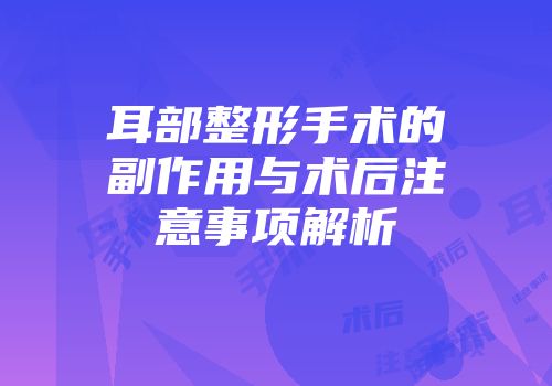 耳部整形手术的副作用与术后注意事项解析