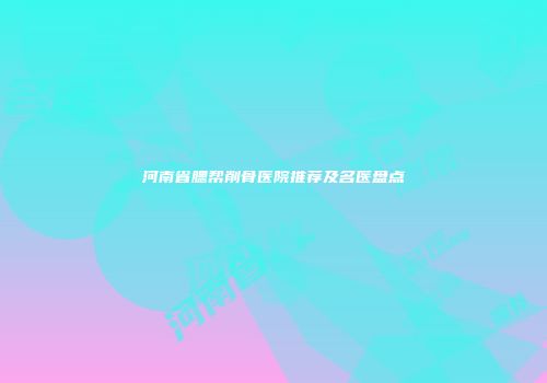 河南省腮帮削骨医院推荐及名医盘点