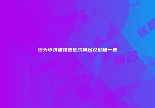 包头市快速祛痘医院排名及价格一览