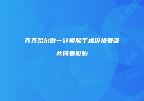 齐齐哈尔做一针瘦脸手术价格受哪些因素影响