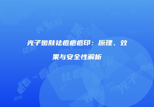 光子嫩肤祛痘疤痘印：原理、效果与安全性解析