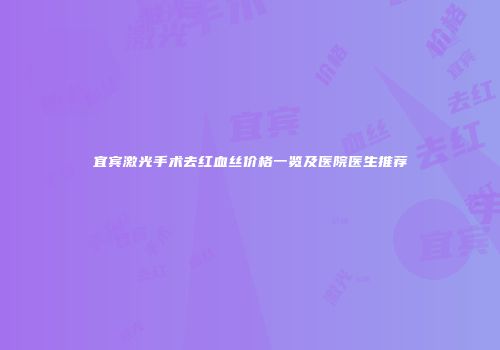 宜宾激光手术去红血丝价格一览及医院医生推荐