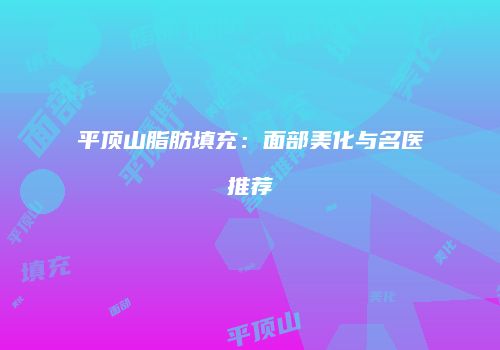 平顶山脂肪填充：面部美化与名医推荐