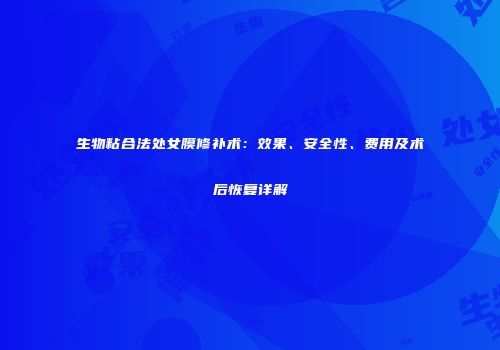 生物粘合法处女膜修补术：效果、安全性、费用及术后恢复详解