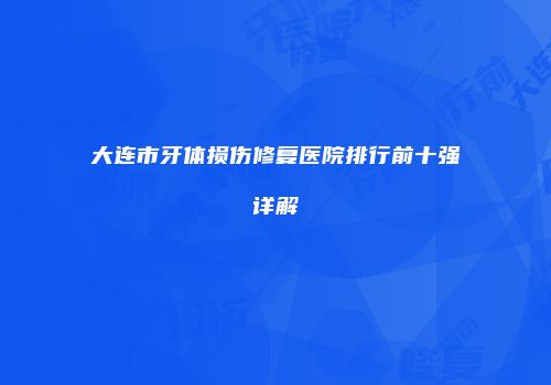大连市牙体损伤修复医院排行前十强详解