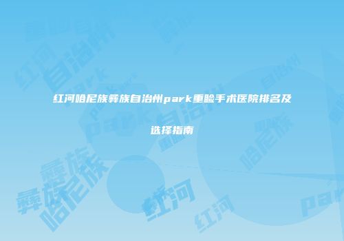 红河哈尼族彝族自治州park重睑手术医院排名及选择指南