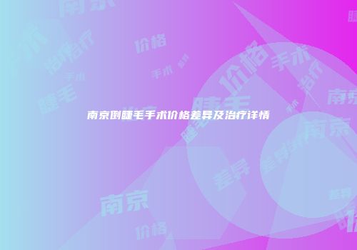 南京倒睫毛手术价格差异及治疗详情