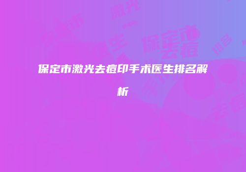 保定市激光去痘印手术医生排名解析