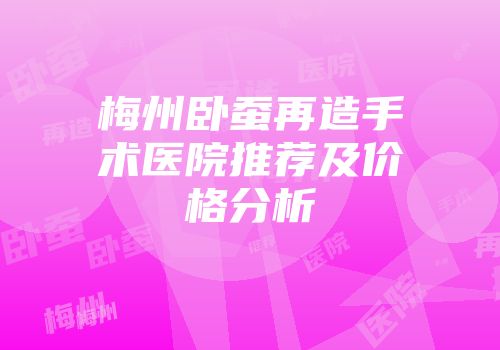 梅州卧蚕再造手术医院推荐及价格分析