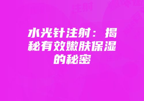 水光针注射：揭秘有效嫩肤保湿的秘密