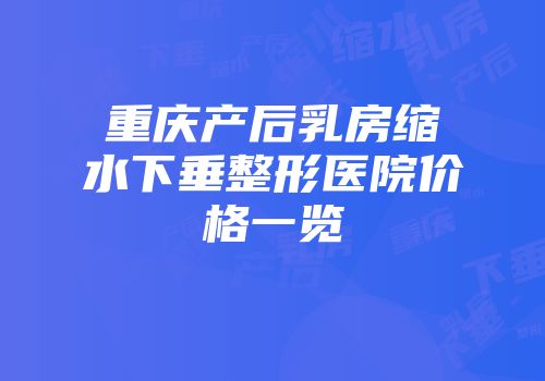 重庆产后乳房缩水下垂整形医院价格一览