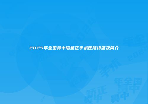 2025年全国鼻中隔矫正手术医院排名及简介