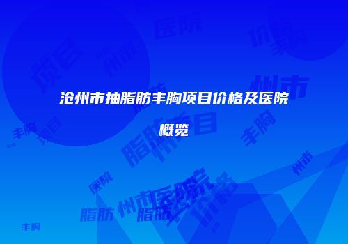 沧州市抽脂肪丰胸项目价格及医院概览