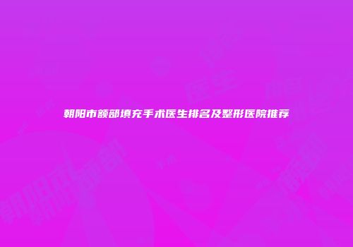 朝阳市额部填充手术医生排名及整形医院推荐