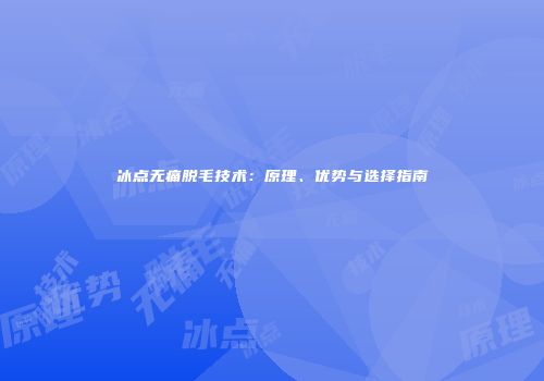 冰点无痛脱毛技术：原理、优势与选择指南