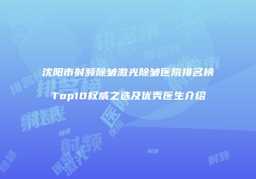 沈阳市射频除皱激光除皱医院排名榜Top10权威之选及优秀医生介绍