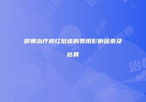 邯郸治疗鲜红斑痣的费用影响因素及估算