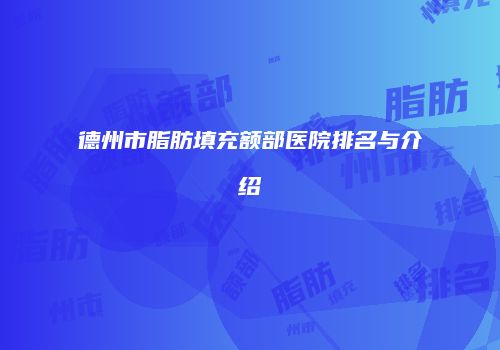 德州市脂肪填充额部医院排名与介绍