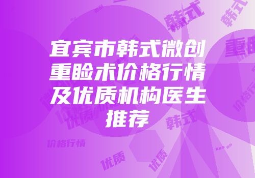 宜宾市韩式微创重睑术价格行情及优质机构医生推荐