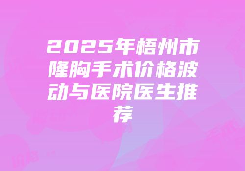 2025年梧州市隆胸手术价格波动与医院医生推荐