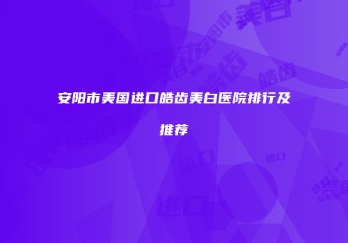 安阳市美国进口皓齿美白医院排行及推荐