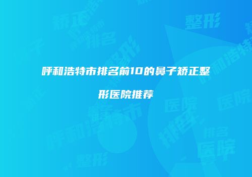 呼和浩特市排名前10的鼻子矫正整形医院推荐