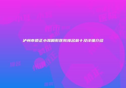 泸州市矫正小耳畸形医院排名前十及详细介绍