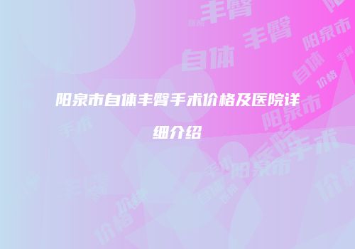 阳泉市自体丰臀手术价格及医院详细介绍