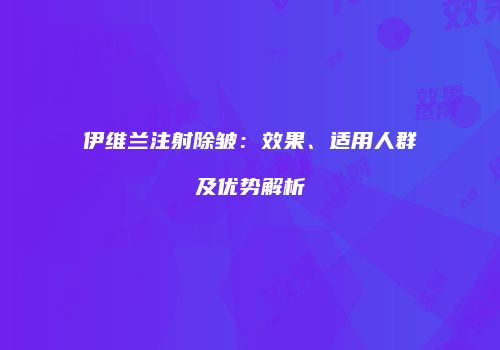 伊维兰注射除皱：效果、适用人群及优势解析