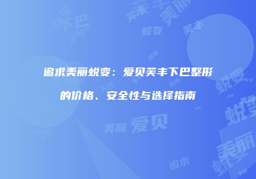 追求美丽蜕变：爱贝芙丰下巴整形的价格、安全性与选择指南
