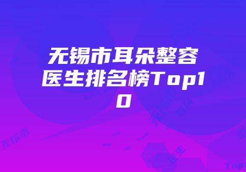 无锡市耳朵整容医生排名榜Top10