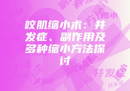 咬肌缩小术：并发症、副作用及多种缩小方法探讨
