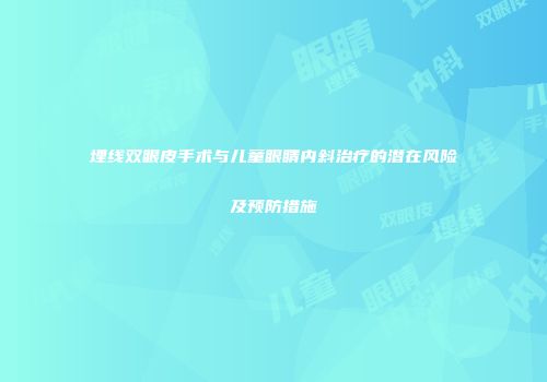 埋线双眼皮手术与儿童眼睛内斜治疗的潜在风险及预防措施