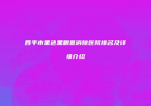 四平市黑色黑眼圈消除医院排名及详细介绍