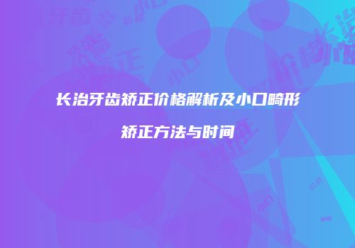 长治牙齿矫正价格解析及小口畸形矫正方法与时间