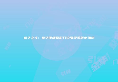 金华之光：金华丽都整形门诊引领美丽新风尚