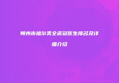 朔州市植尔美全瓷冠医生排名及详细介绍