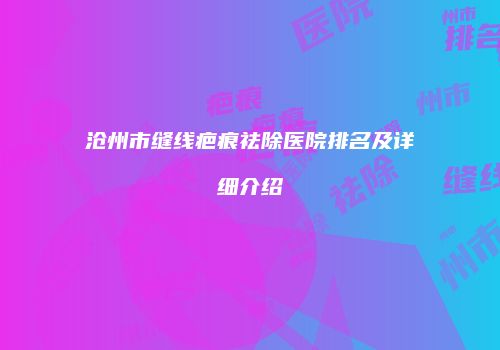 沧州市缝线疤痕祛除医院排名及详细介绍