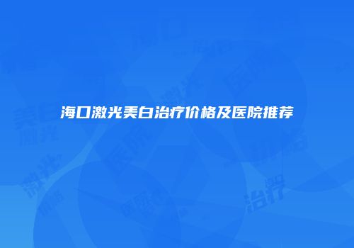 海口激光美白治疗价格及医院推荐