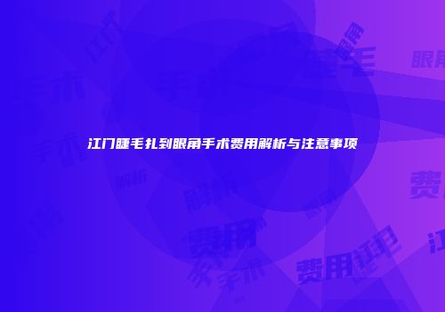 江门睫毛扎到眼角手术费用解析与注意事项